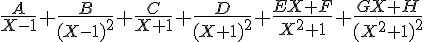 4$\fr A{X-1}+\fr B{(X-1)^2}+\fr C{X+1}+\fr D{(X+1)^2}+\fr{EX+F}{X^2+1}+\fr{GX+H}{(X^2+1)^2}